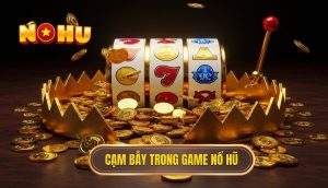 Cạm bẫy trong game nổ hũ