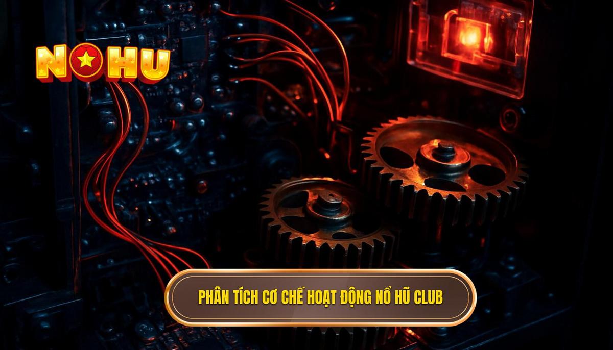 Phân Tích Chuyên Sâu Cơ Chế Hoạt Động Của Nổ Hũ Club