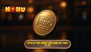 nổ hũ có thật không_ cách nhận biết game uy tín