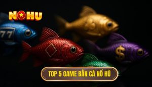 top 5 game bắn cá nổ hũ