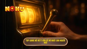 top game nổ hũ ít vốn dễ nổ nhất cho người mới