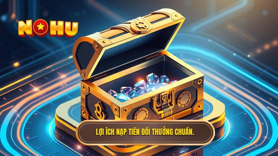 1. Lợi ích nạp tiền đổi thưởng chuẩn.