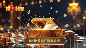 Nạp tiền Nổ Hũ_ Uy tín, đẳng cấp.