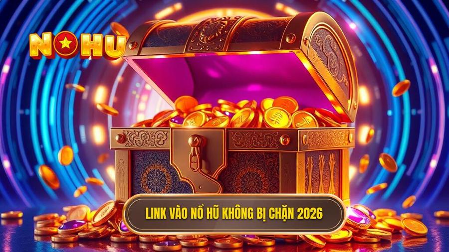 Link vào nổ hũ không bị chặn 2026