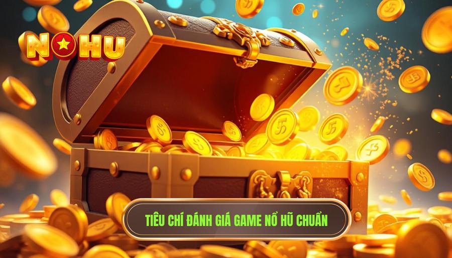 Các tiêu chí vàng khi đánh giá một tựa game nổ hũ