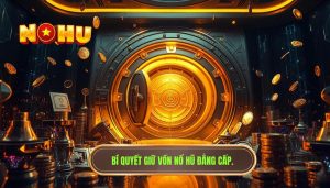 Kinh nghiệm giữ vốn khi quay nổ hũ ít ai chia sẻ
